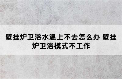 壁挂炉卫浴水温上不去怎么办 壁挂炉卫浴模式不工作